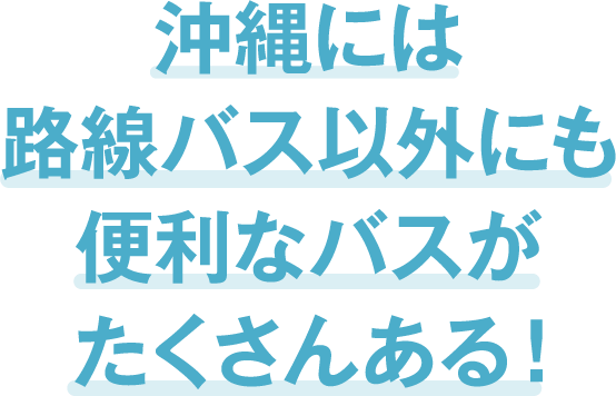 沖縄には路線バス以外にも便利なバスがたくさんある！