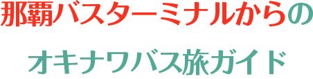 那覇バスターミナルからのオキナワバス旅ガイド