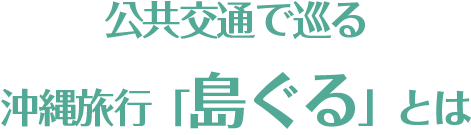 公共交通で巡る沖縄旅行「島ぐる」とは