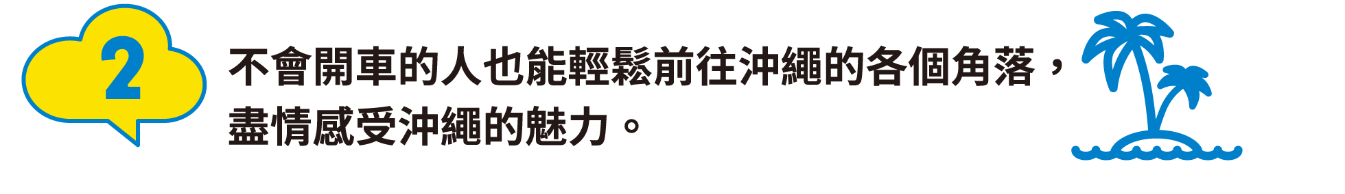 2:不會開車的人也能輕鬆前往沖繩的各個角落，盡情感受沖繩的魅力。