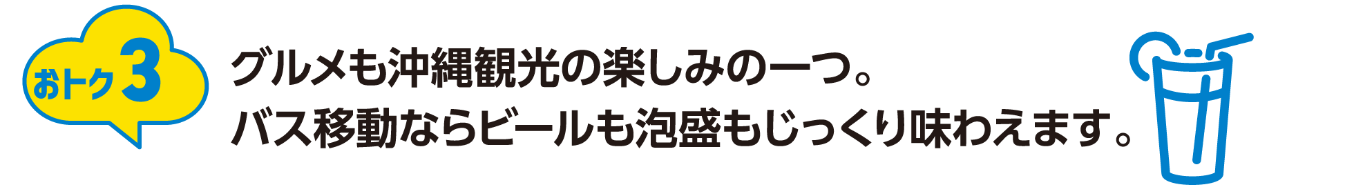 おトク3：グルメも沖縄観光の楽しみの一つ。バス移動ならビールも泡盛もじっくり味わえます。