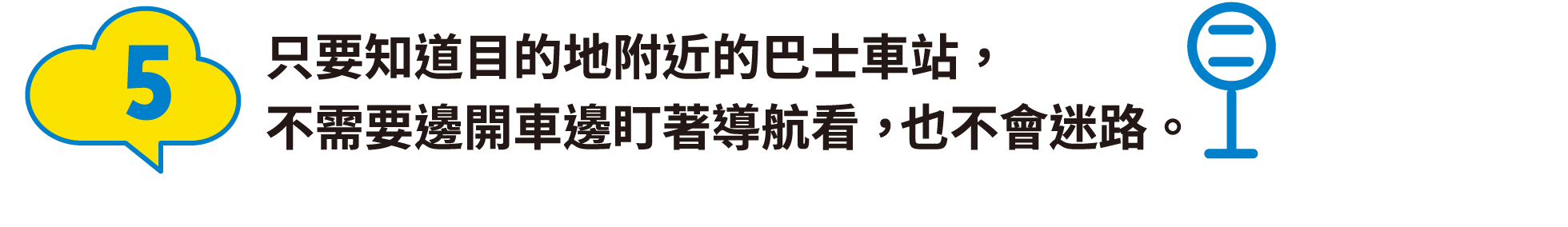 5:只要知道目的地附近的巴士車站，不需要邊開車邊盯著導航看，也不會迷路。