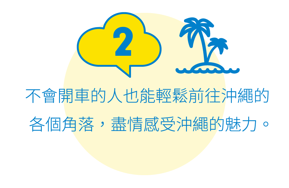 2:不會開車的人也能輕鬆前往沖繩的各個角落，盡情感受沖繩的魅力。