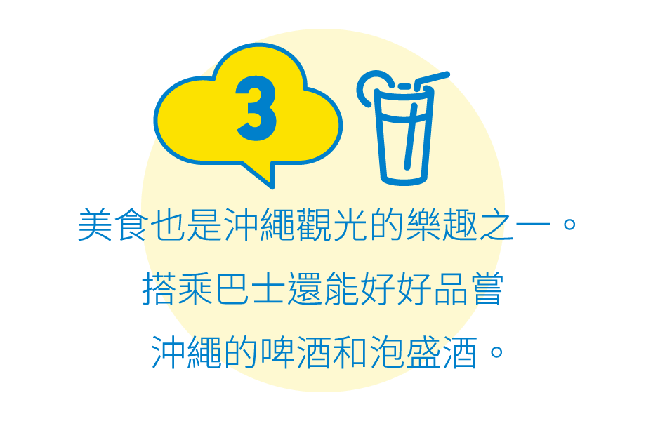 3:美食也是沖繩觀光的樂趣之一。搭乘巴士還能好好品嘗沖繩的啤酒和泡盛酒。