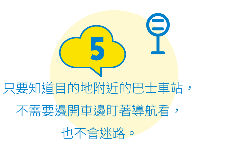 5:只要知道目的地附近的巴士車站，不需要邊開車邊盯著導航看，也不會迷路。