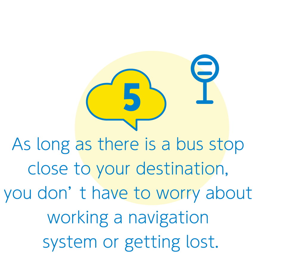 5:As long as there is a bus stop close to your destination, you don’t have to worry about working a navigation system or getting lost.